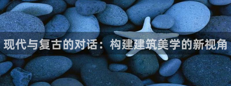 顺盈娱乐下载官网地址：现代与复古的对话：构建建筑美学的新视角