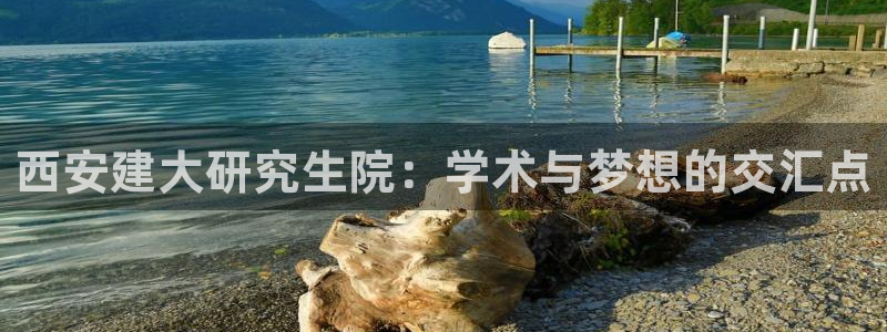 顺盈2娱乐平台：西安建大研究生院：学术与梦想的交汇点