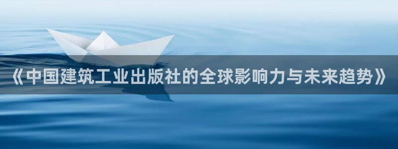 顺盈娱乐注册资金多少：《中国建筑工业出版社的全球影响力与未来趋势》