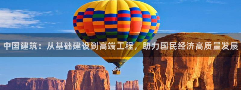 顺盈娱乐注册更究333OO：中国建筑：从基础建设到高端工程，助力国民经济高质量发展