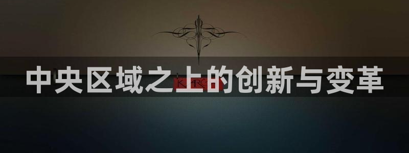 顺盈娱乐下载app：中央区域之上的创新与变革