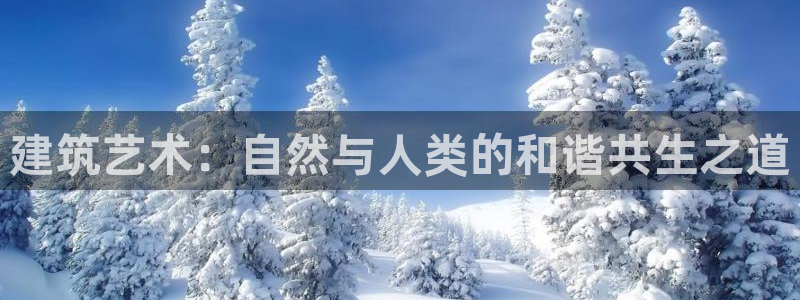 顺盈娱乐在线开户怎么样：建筑艺术：自然与人类的和谐共生之道