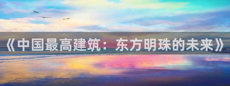 顺盈娱乐注册助判官333OO：《中国最高建筑：东方明珠的未来》