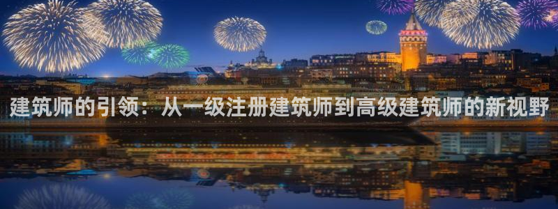 顺盈平台娱乐怎么样：建筑师的引领：从一级注册建筑师到高级建筑师的新视野